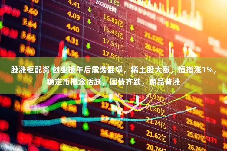 股涨柜配资 创业板午后震荡翻绿，稀土股大涨，恒指涨1%，稳定币概念活跃，国债齐跌，商品普涨