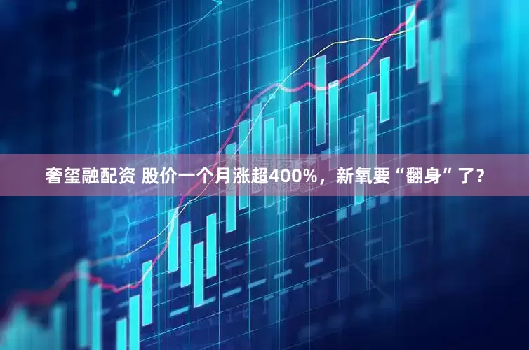 奢玺融配资 股价一个月涨超400%，新氧要“翻身”了？