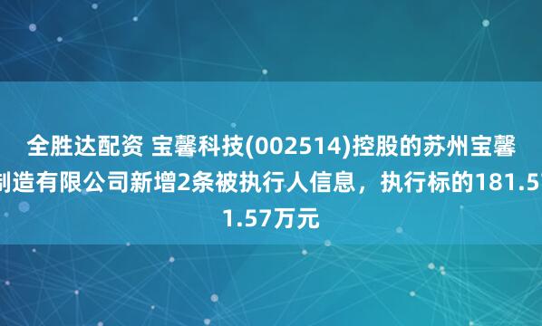 全胜达配资 宝馨科技(002514)控股的苏州宝馨智能制造有限公司新增2条被执行人信息，执行标的181.57万元