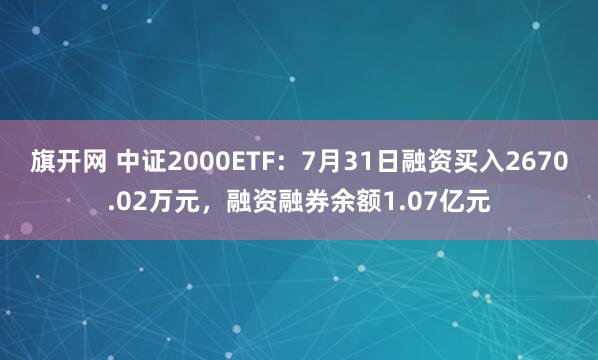 旗开网 中证2000ETF：7月31日融资买入2670.02万元，融资融券余额1.07亿元