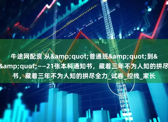牛途网配资 从&quot;普通班&quot;到&quot;逆袭军团&quot;——21张本科通知书，藏着三年不为人知的拼尽全力_试卷_控线_家长