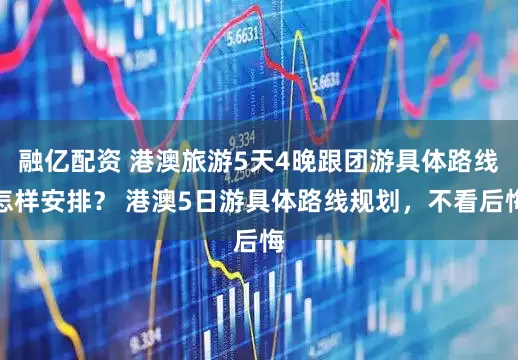 融亿配资 港澳旅游5天4晚跟团游具体路线怎样安排？ 港澳5日游具体路线规划，不看后悔