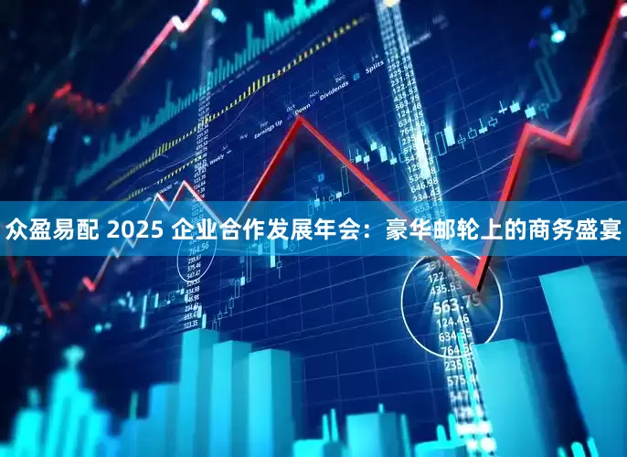 众盈易配 2025 企业合作发展年会：豪华邮轮上的商务盛宴