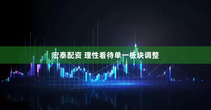 宏泰配资 理性看待单一板块调整