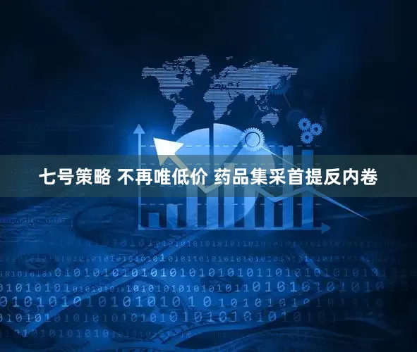 七号策略 不再唯低价 药品集采首提反内卷