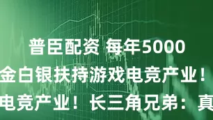 普臣配资 每年5000万，上海真金白银扶持游戏电竞产业！长三角兄弟：真香