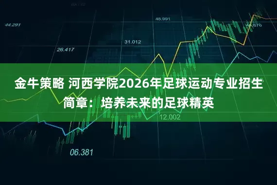 金牛策略 河西学院2026年足球运动专业招生简章：培养未来的足球精英