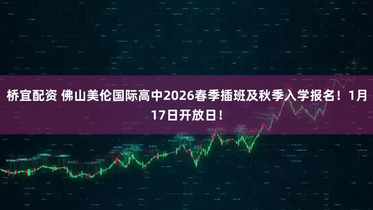 桥宜配资 佛山美伦国际高中2026春季插班及秋季入学报名！1月17日开放日！