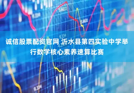 诚信股票配资官网 沂水县第四实验中学举行数学核心素养速算比赛