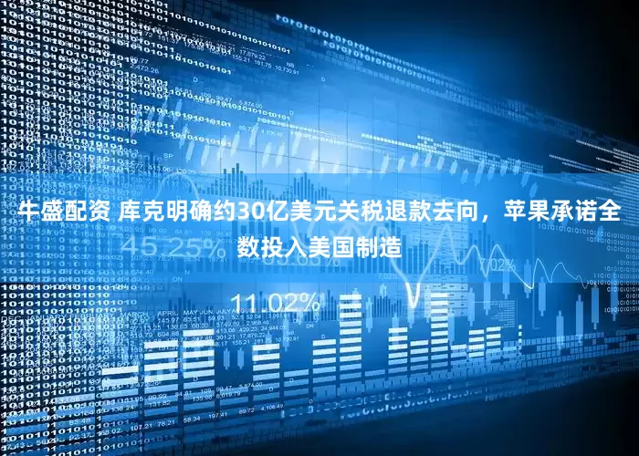 牛盛配资 库克明确约30亿美元关税退款去向，苹果承诺全数投入美国制造